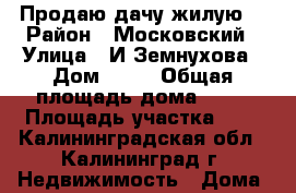 Продаю дачу жилую. › Район ­ Московский › Улица ­ И.Земнухова › Дом ­ 20 › Общая площадь дома ­ 25 › Площадь участка ­ 8 - Калининградская обл., Калининград г. Недвижимость » Дома, коттеджи, дачи продажа   